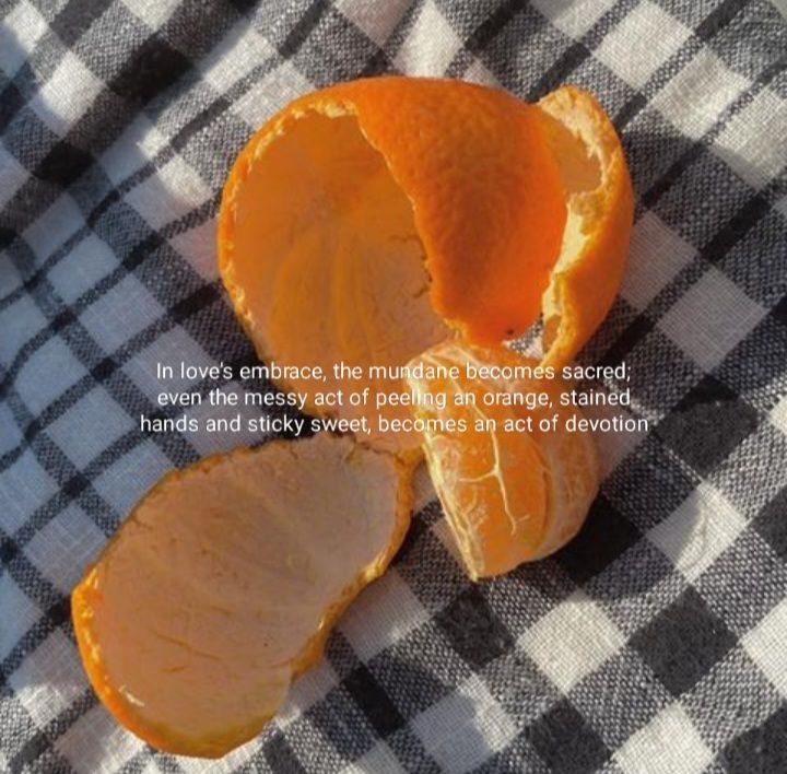 A photo of a peeled orange with only a few slices remaining, with text atop reading “in love’s embrace, the mundane becomes sacred; even the messy act of peeling an orange, stained hands and sticky sweet, becomes an act of devotion”; via Pinterest 