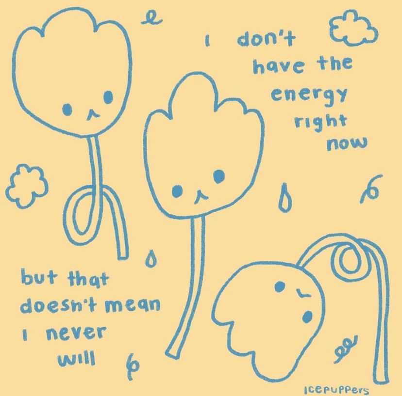 A yellow-and-blue art piece, credited to @/icepuppers via signature, featuring three depictions of flowers with less-than-happy facial expressions, bending their stems into various poses, and accompanying text reading “I don’t have the energy right now” in the top right and “but that doesn’t mean I never will” in the bottom left; not my image or my art, credits to @/icepuppers on IG, now moved to @/ifeelsafeherewithyou on IG I believe 