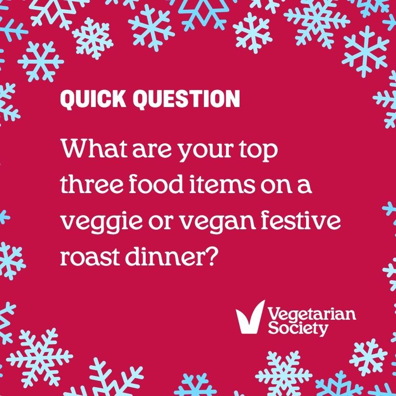 Red background with blue snowflake shapes on border. Text over says quick question, what are your top three food items on a veggie or vegan festive dinner? Logo of vegetarian society in white is in bottom right hand corner