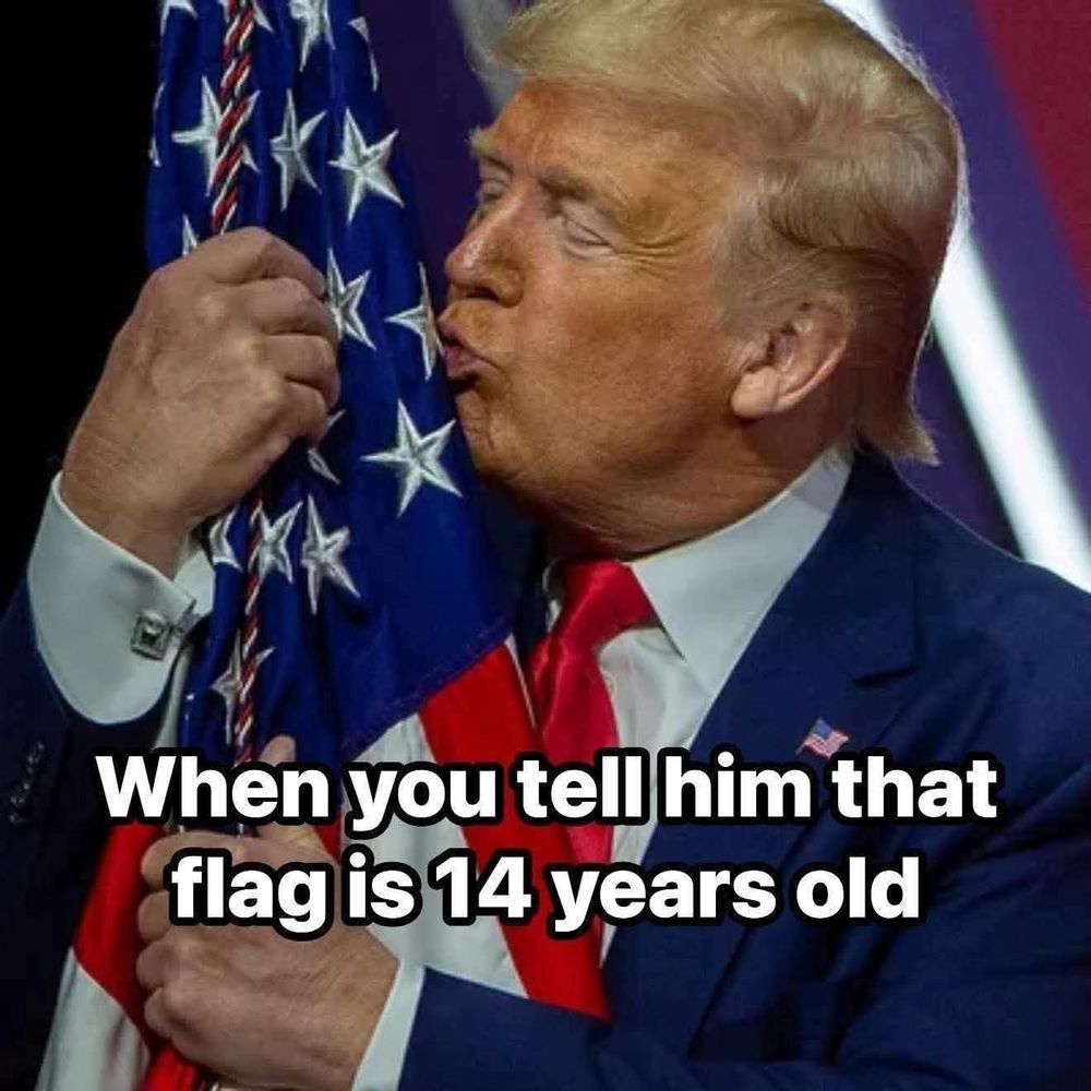 Trump hugging and kissing an American flag... 

Caption: When you tell him that flag is 14 years old 