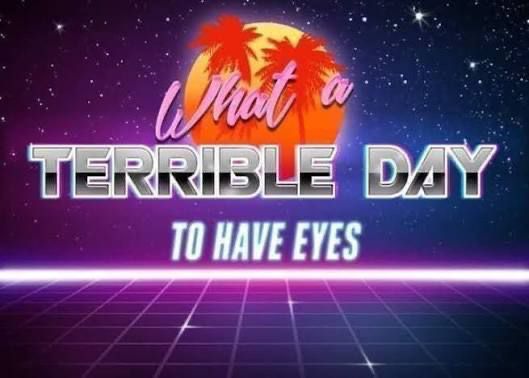 Vaporwave meme with neon text that says “what a terrible day to have eyes”