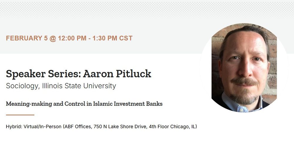 ABF Speaker Series: Aaron Pitluck, Sociology Department, Illinois State University, "Meaning-Making and Control in Islamic Investment Banks," February 5, 2025, 12:00 PM CT 