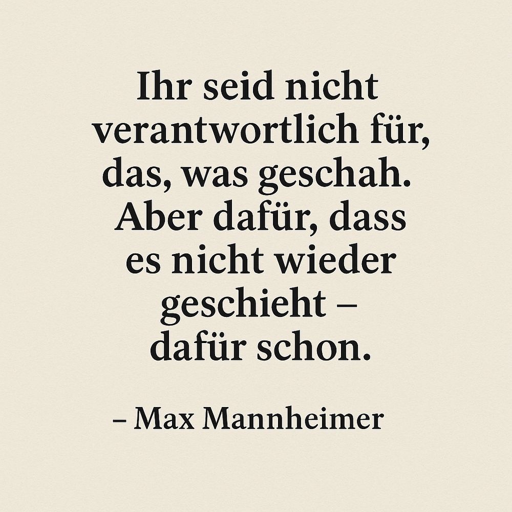 **Alt-Text:** Auf beigem Hintergrund steht in schwarzer Schrift ein Zitat von Max Mannheimer: „Ihr seid nicht verantwortlich für das, was geschah. Aber dafür, dass es nicht wieder geschieht – dafür schon.“ Der Name des Autors steht am unteren Rand des Bildes.
