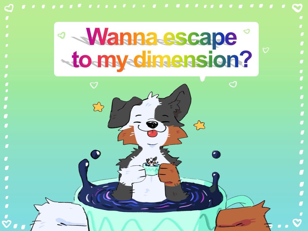 A Valentine’s Day card that says “wanna escape to my dimension” with a black, white, and tan colored border collie sitting in a tea cup that looks like a portal. The cup is being held by two large paws that look like could be his. You look closer and the border collie is also holding a small tea cup in his paws that looks like a small version of him is sitting in a portal tea cup!