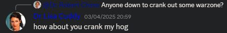 Discord used called Dr Lisa Cuddy replies to Dr Robert Chase asking "Anyone down to crank out some warzone?" with "how about you crank my hog"