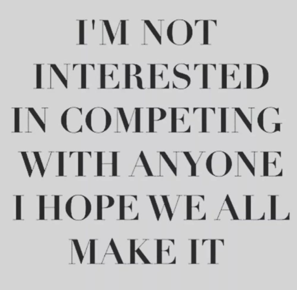 I'M NOT INTERESTED IN COMPETING WITH ANYONE I HOPE WE ALL MAKE IT