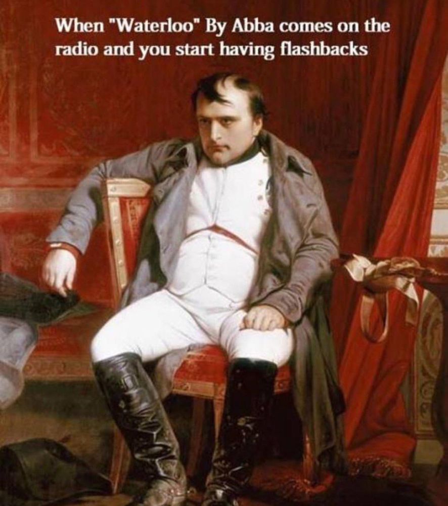 A painting of Napoleon Bonaparte sitting on a chair and looking disgruntled. Above is a caption that reads, “When 'Waterloo' by ABBA comes on the radio and you start having flashbacks.”