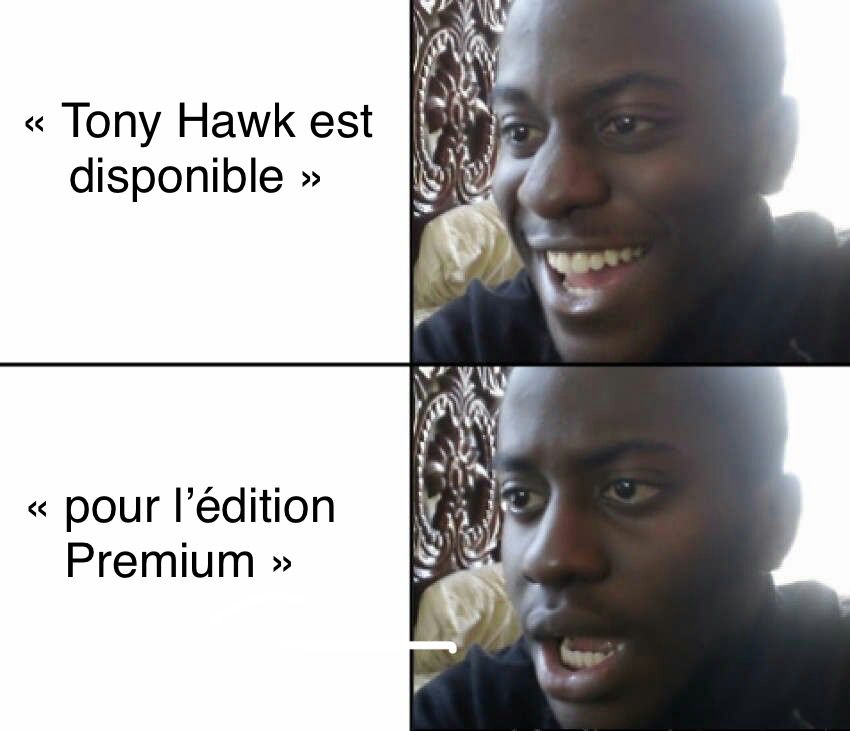 Meme happy then sad
« Tony Hawk est disponible »
« pour l’édition Premium »