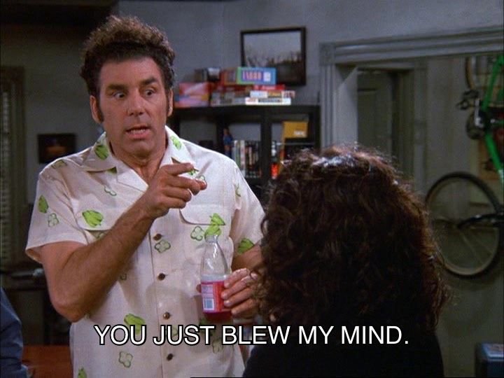 Seinfeld meme of Kramer saying “You just blew my mind.”