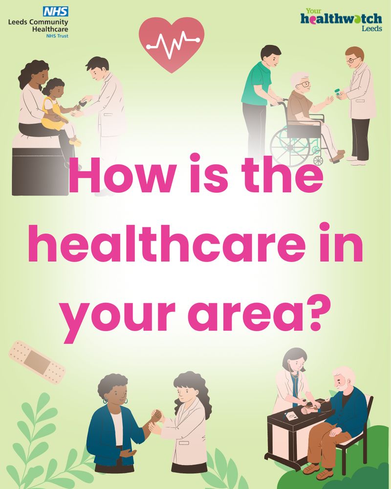 A poster with Leeds Community Healthcare Trust and Healthwatch Leeds logos. It says How is the healthcare in your area? and is decorated with illustrations of people receiving care from different professionals.