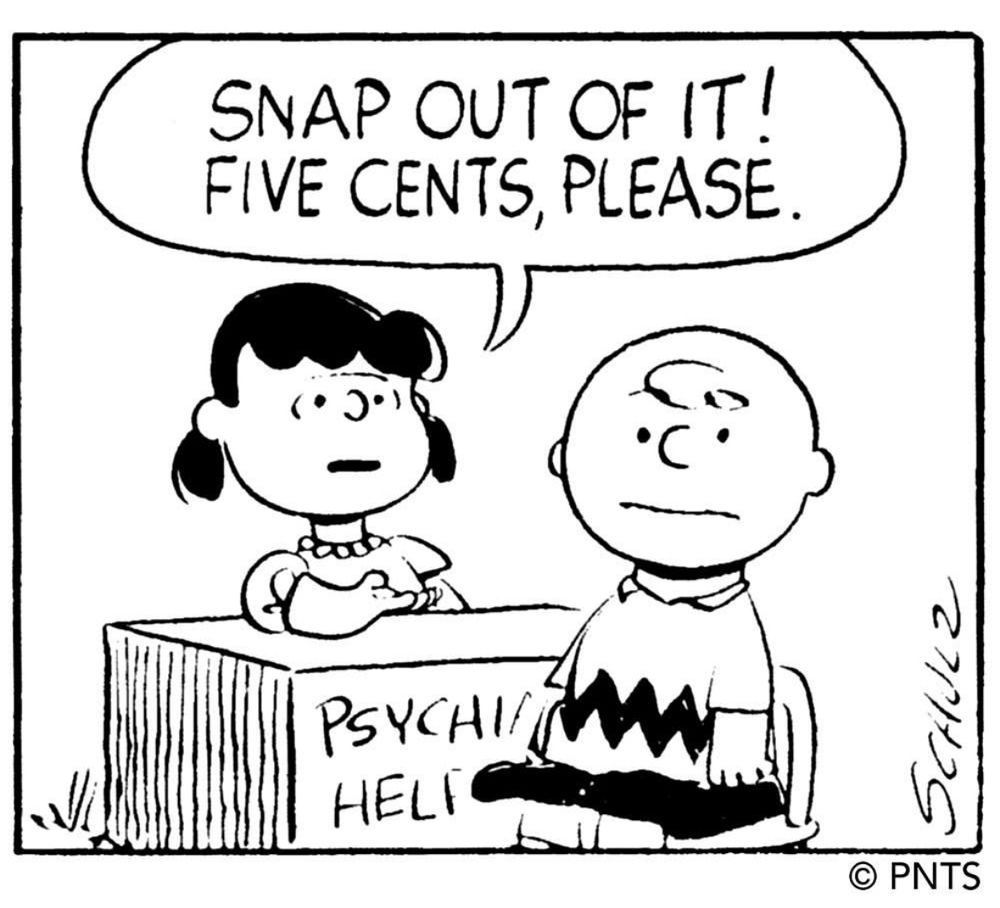 Lucy Van Pelt from Peanuts, in her Psychiatric Help booth, telling Charlie Brown, “Snap out of it! 5 cents please.”