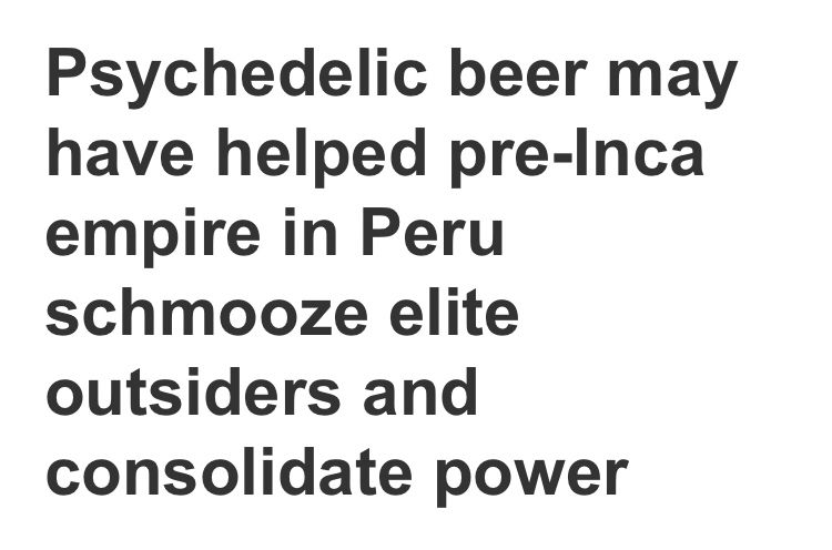 Text: Psychedelic beer may have helped pre-Inca empire in Peru schmooze elite outsiders and consolidate power.