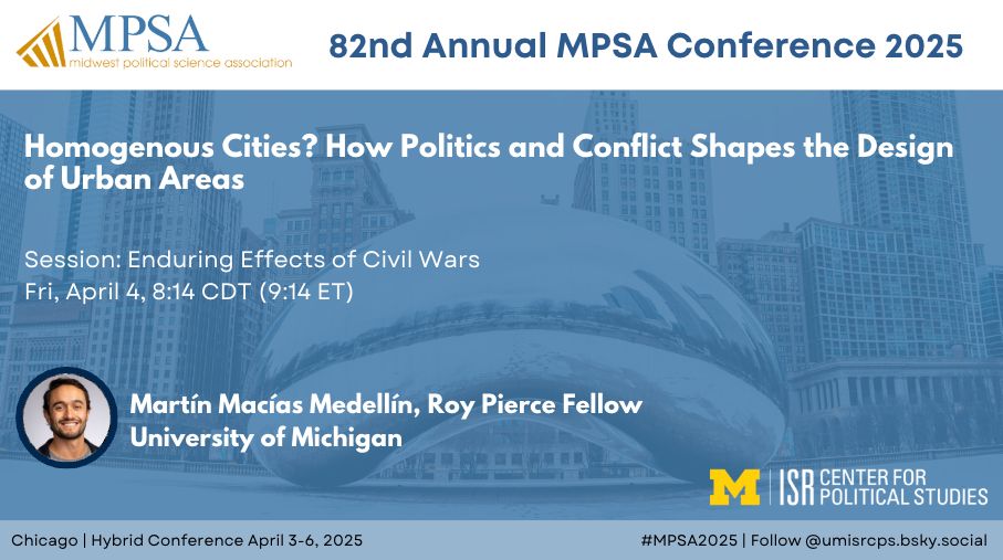 Homogenous Cities? How Politics and Conflict Shapes the Design of Urban Areas
Session: Enduring Effects of Civil Wars
Fri, April 4, 8:14 CDT (9:14 ET)
Chicago | Hybrid Conference April 3-6, 2025
Martín Macías Medellín, Roy Pierce Fellow
University of Michigan