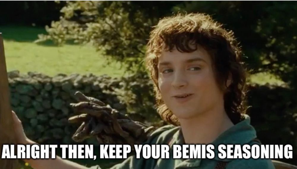 ALRIGHT THEN, KEEP YOUR BEMIS SEASONING