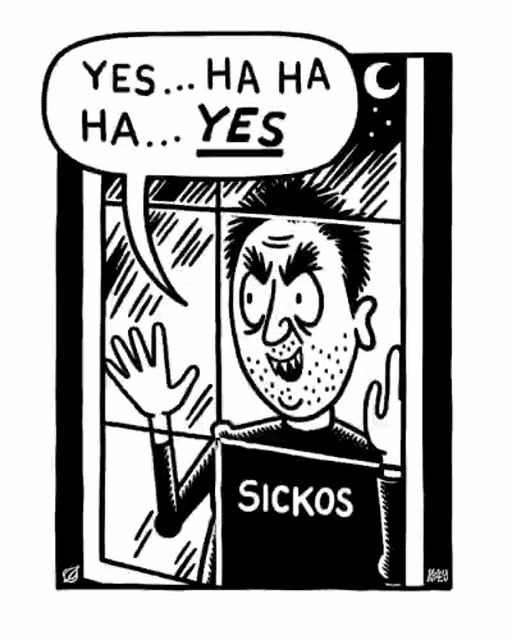 cartoon of a man looking in a window saying “yes… ha ha ha… YES.” his shirt reads “sickos.”