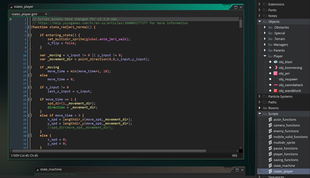 Here's a small chunk of one of the states for my player character. You define them as functions in a separate script. you can use if entering_state() or if state_ending() to run code only if the state has just started or is ending, and you can use the state_timer to only run code at certain times. To change to a different state, call change_state(<name of different state function>) from within the state.