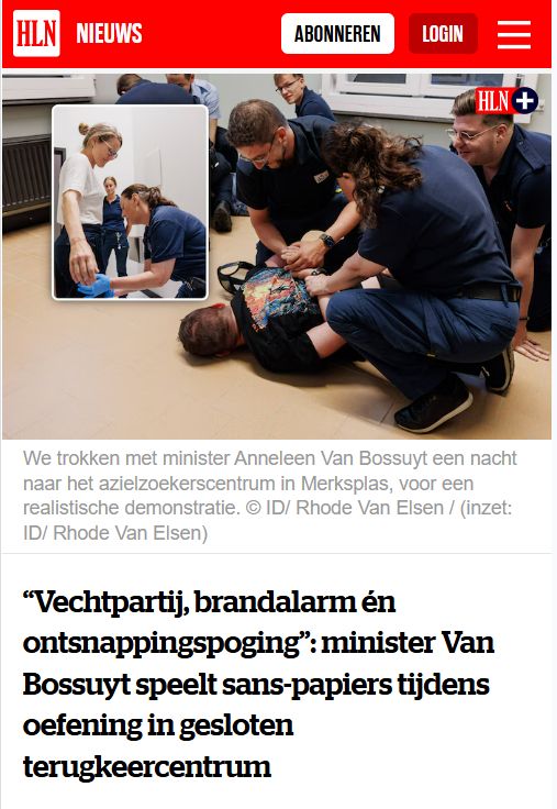 Screenshot van HLN Nieuws. Foto van Minister Van Bossuyt die gefouilleerd wordt in het administratief detentiecentrum van Merksplas.

Titel: “Vechtpartij, brandalarm én ontsnappingspoging”: minister Van Bossuyt speelt sans-papiers tijdens oefening in gesloten terugkeercentrum