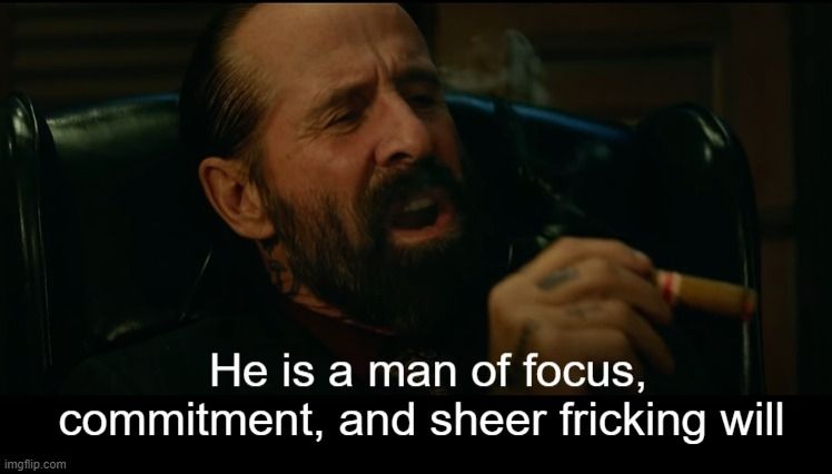 "He's a man of focus, commitment, and sheer fucking will"