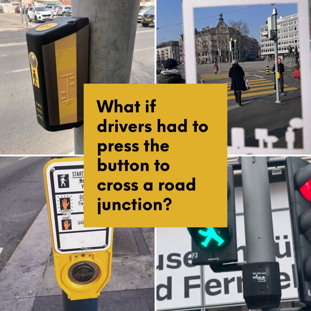 Photos of pedestrian road crossing buttons from USA, Israel, Switzerland and Germany with text question - what if drivers had to press the button to cross a road junction