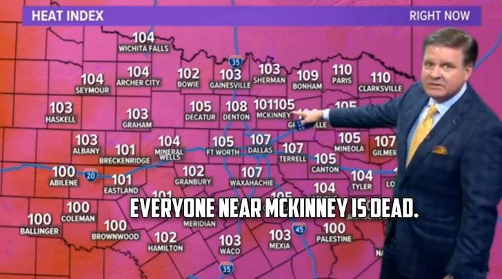 Screengrab from a meme video of a weather man in Texas showing a heat index temperature map, where it erroneously says the heat index in Mckinney is 101105°F and he dead pans the camera saying "Everyone in Mckinney is dead" lol