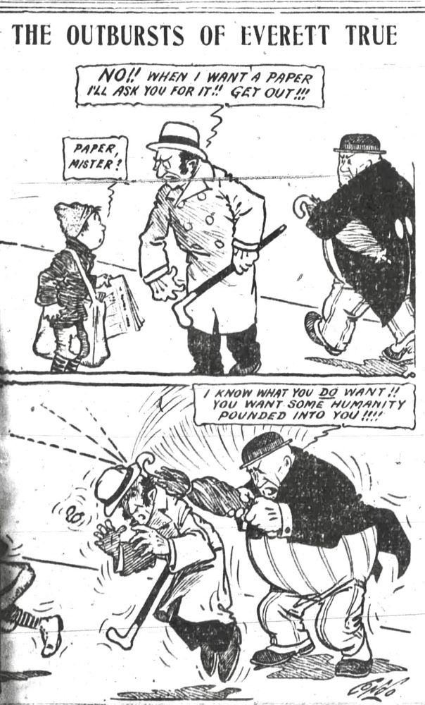 THE OUTBURSTS OF EVERETT TRUE

PAPER MISTER?

NO!! WHEN I WANT A PAPER I'LL ASK YOU FOR IT!! GET OUT!! 

I KNOW WHAT YOU DO WANT!!
YOU WANT SOME HUMANITY
POUNDED INTO YOU !!!!