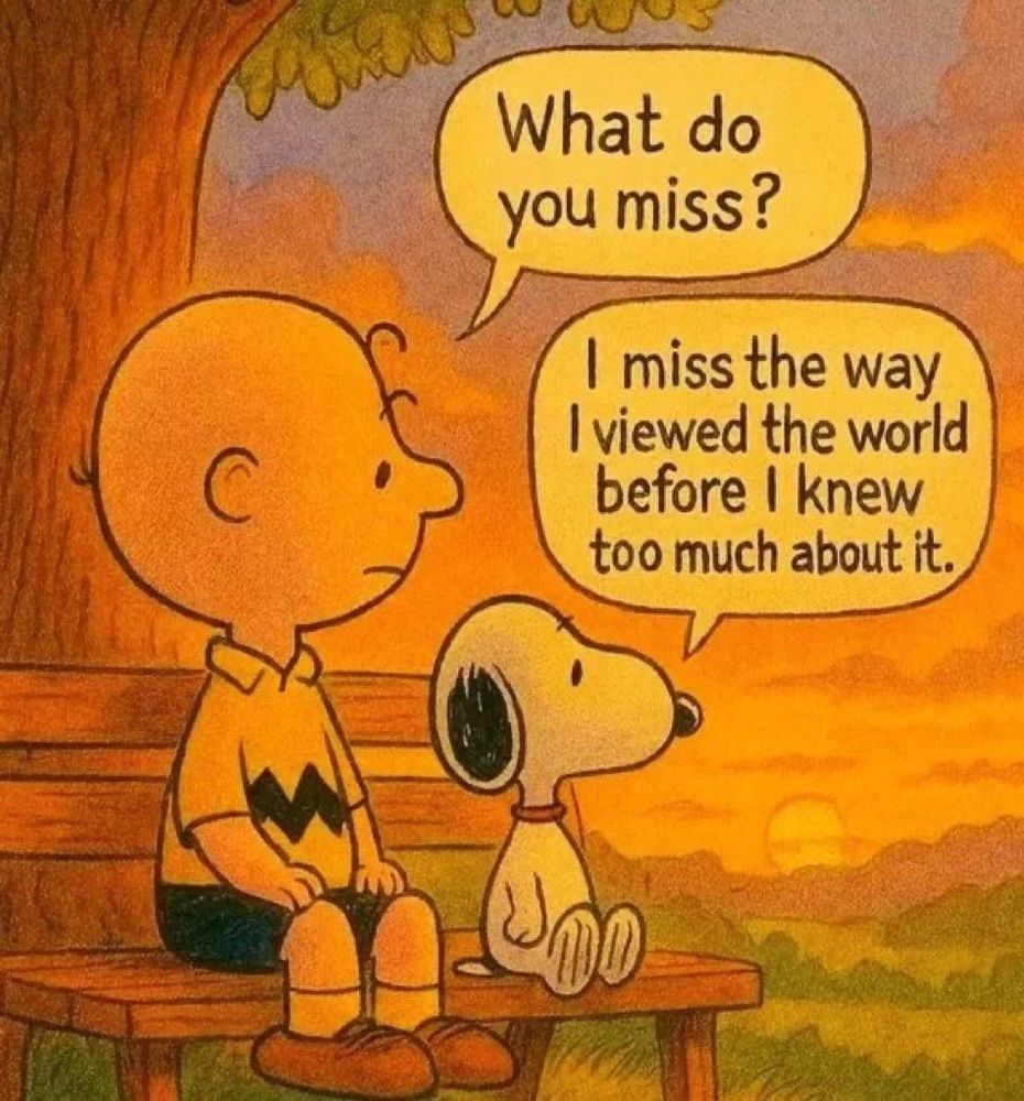 Charlie asked Snoopy, "What do you miss?"
Snoopy answers, "I miss the way I viewed the world before I knew too much about it."