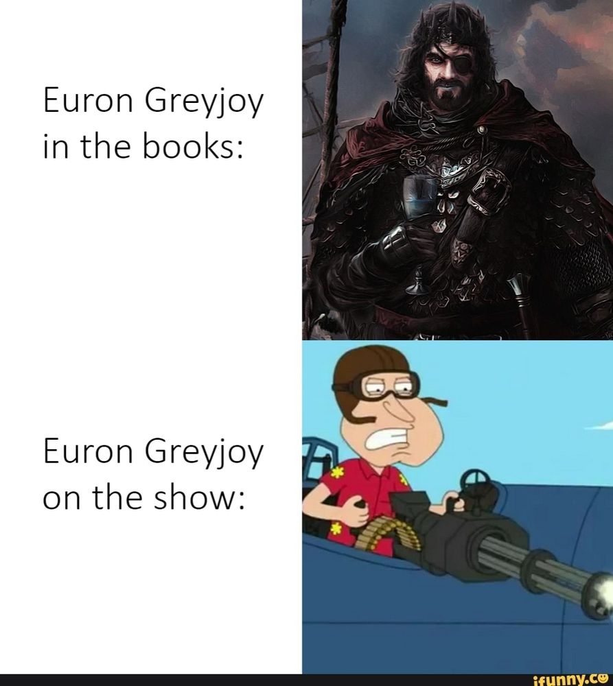 Top part says "Euron Greyjoy in the books:" and shows a badass looking pirate with an eyepatch, holding a glass of shade of the evening.
Bottom part says "Euron Greyjoy on the show:" and shows Glenn Quagmire from Family Guy shooting a machine gun.
