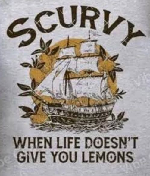 An image of a sailing ship with a lot of lemons behind it and the text above it it says SCURVY and down below WHEN LIFE DOESN'T GIVE YOU LEMONS the whole thing looks like it either a picture of a t-shirt or an image touched up to make it look like it's a picture of a t-shirt 