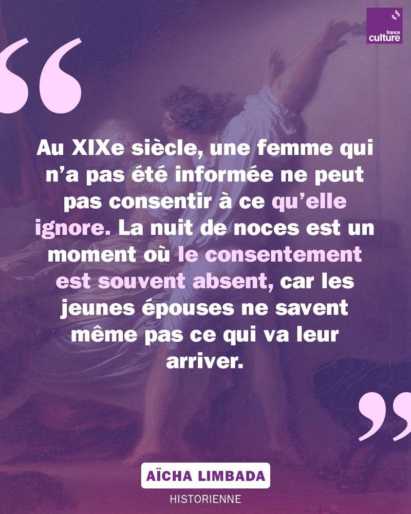 Citation de l'historienne Aïcha Limbada contenu dans le visuel : "Au XIXe siècle, une femme qui n’a pas été informée ne peut pas consentir à ce qu’elle ignore. La nuit de noces est un moment où le consentement est souvent absent, car les jeunes épouses ne savent même pas ce qui va leur arriver."