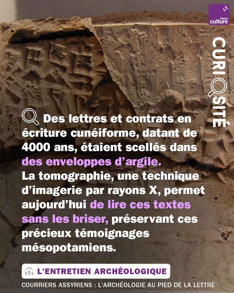 Texte contenu dans le visuel : "      Des lettres et contrats en écriture cunéiforme, datant de 4000 ans, étaient scellés dans des enveloppes d’argile. 
La tomographie, une technique d’imagerie par rayons X, permet aujourd’hui de lire ces textes sans les briser, préservant ces précieux témoignages mésopotamiens."