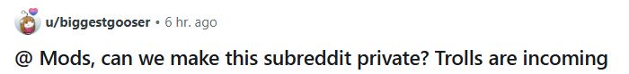 Reddit post from u/biggestgooser with a "+ 6 hr. ago" timestamp, that reads, "@ Mods, can we make this subreddit private? Trolls are incoming"
