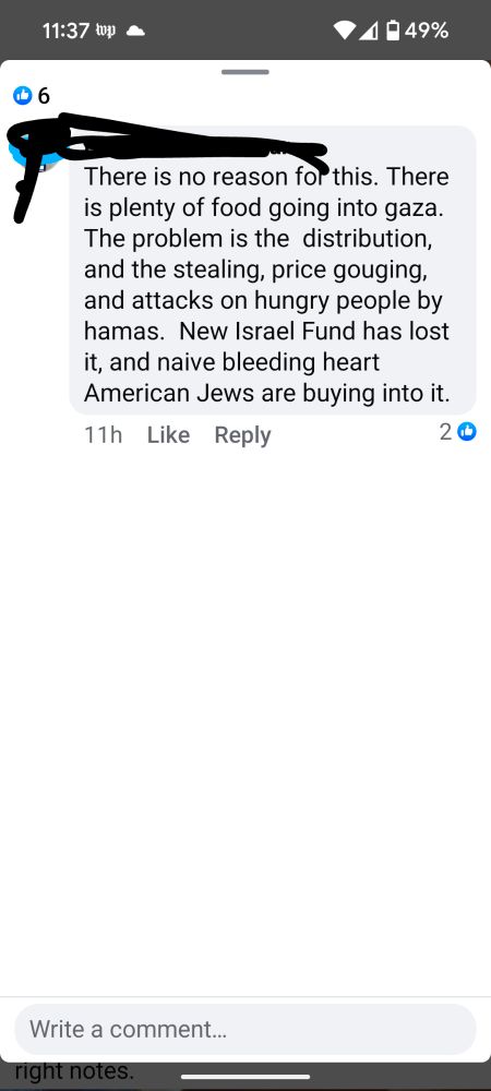 Facebook comment that reads: There is no reason for this. There is plenty of food going into gaza. The problem is the  distribution, and the stealing, price gouging, and attacks on hungry people by hamas.  New Israel Fund has lost it, and naive bleeding heart American Jews are buying into it.