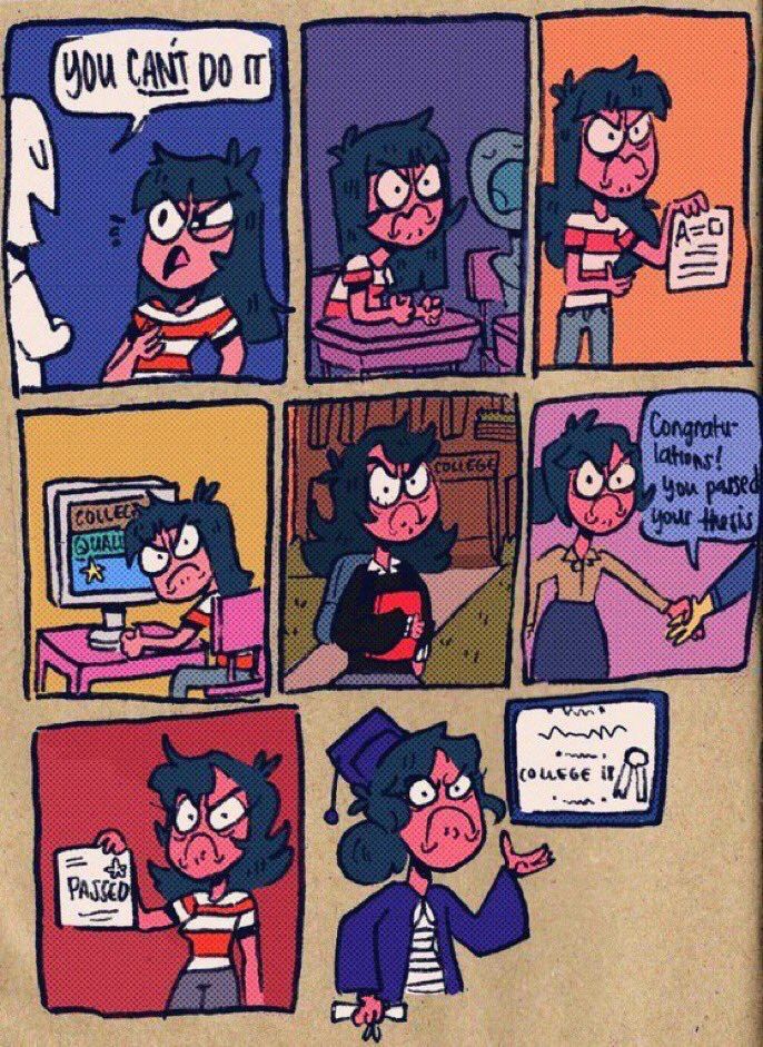 A comic in which the first panel is some asshole smugly telling a woman “you can’t do it.” In the following panels, she’s angrily sitting in a classroom, then angrily holding an A paper, angrily receiving an acceptance email, angrily going to college, angrily getting a handshake while someone says “Congratulations, you passed your thesis,” angrily holding a certificate that says PASSED, and finally angrily standing in a cap and gown and gesturing at a diploma