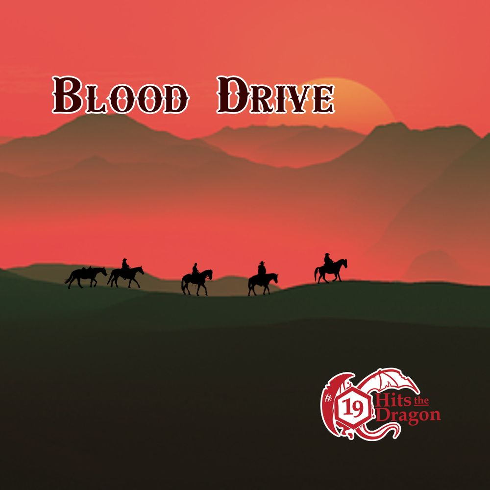 Title card image for the Blood Drive campaign. A hazy landscape and a blood red sky with a setting sun fill the background of the image. In the foreground are four cowboys riding four horses. The last cowboy is leading an extra horse. In the bottom right corner there is a logo for 19 Hits the Dragon, a d20 dice crushing a dragon’s body with the number 19 showing on the dice. 