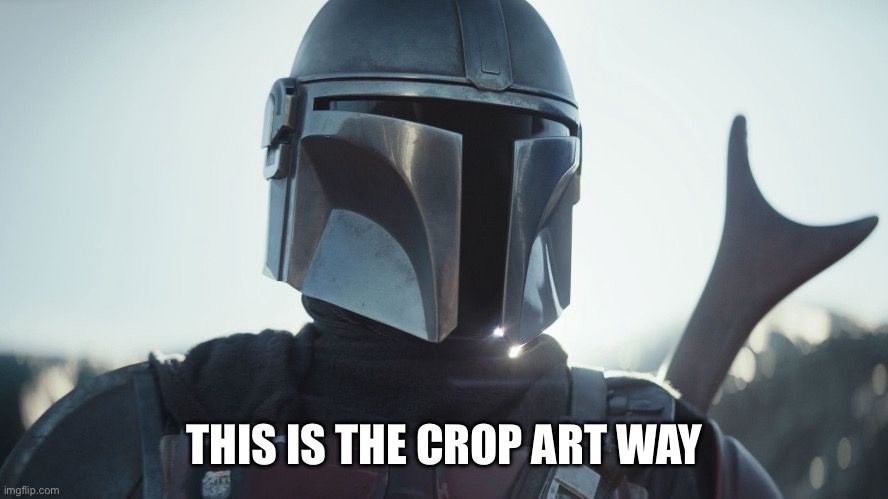 Meme of the Mandalorian looking into the distance with the words “This is the crop art way” across the bottom of the image. This is a play on the Mandalorian phrase, “This is the way”. 