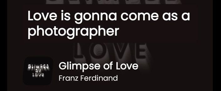 "Love is gonna come as a photographer"
Glimpse of Love by Franz Ferdinand