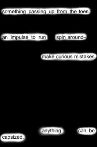 something passing up from the toes
an impulse to run
spin around-
make curious mistakes

anything
can be

capsized