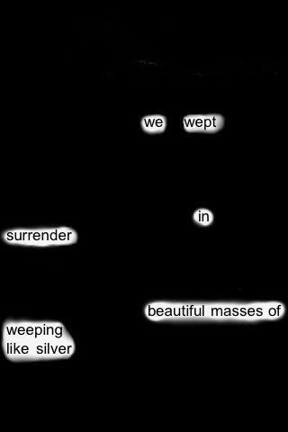 we
wept
in
surrender
weeping like silver

beautiful masses of

Weeping like silver 