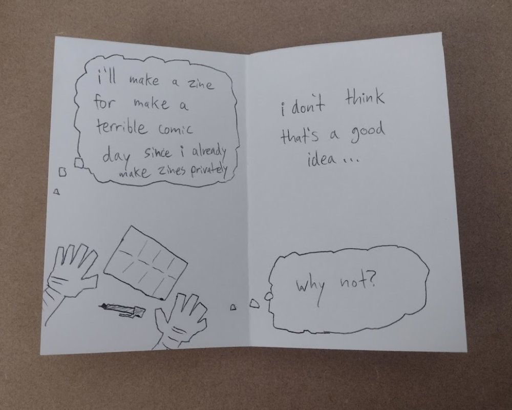 jett's hands are flat on a table with a folded sheet of paper and a pen in front of him. he's having a conversation with his inner critic/a voice within him with his thoughts.
jett: "i'll make a zine for make a terrible comic day since i already make zines privately"
critic: "i don't think that's a good idea..."
jett: "why not?"