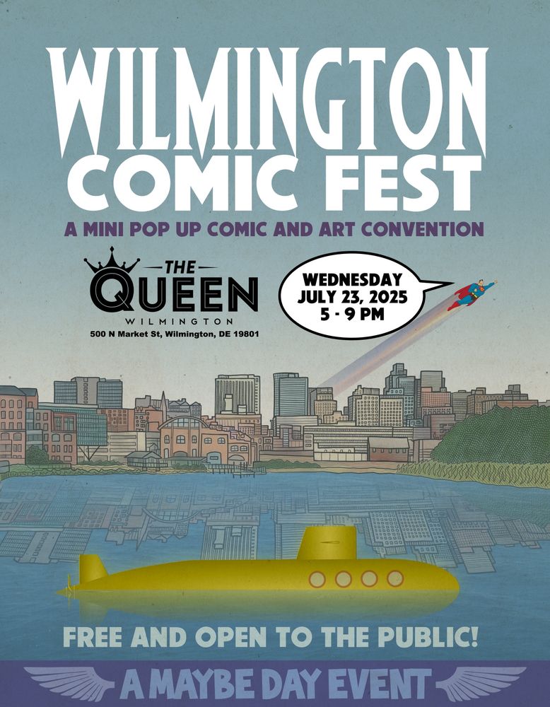 A flyer for Wilmington Comic Fest - A mini pop up comic and art convention at The Queen in Wilmington, Delaware on Wednesday July 23rd at 5 - 9 PM. Free and open to the public! (A MAYBE DAY EVENT) - On the flyer Superman flies across the Wilmington skyline as a yellow submarine surfaces in the Brandywine River