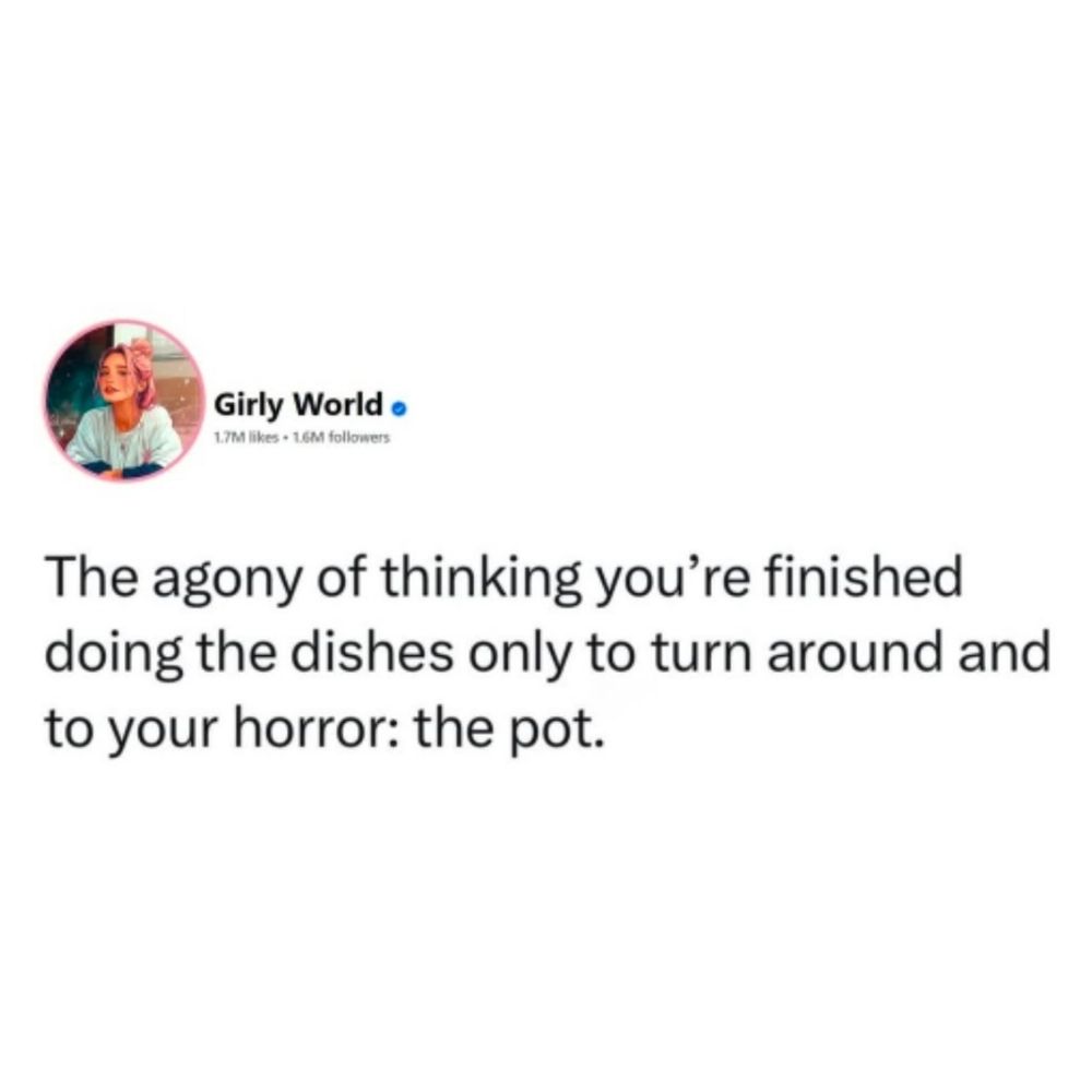 A post by Girly World that says, "The agony of thinking you're finished doing the dishes only to turn around and to your horror: the pot." 