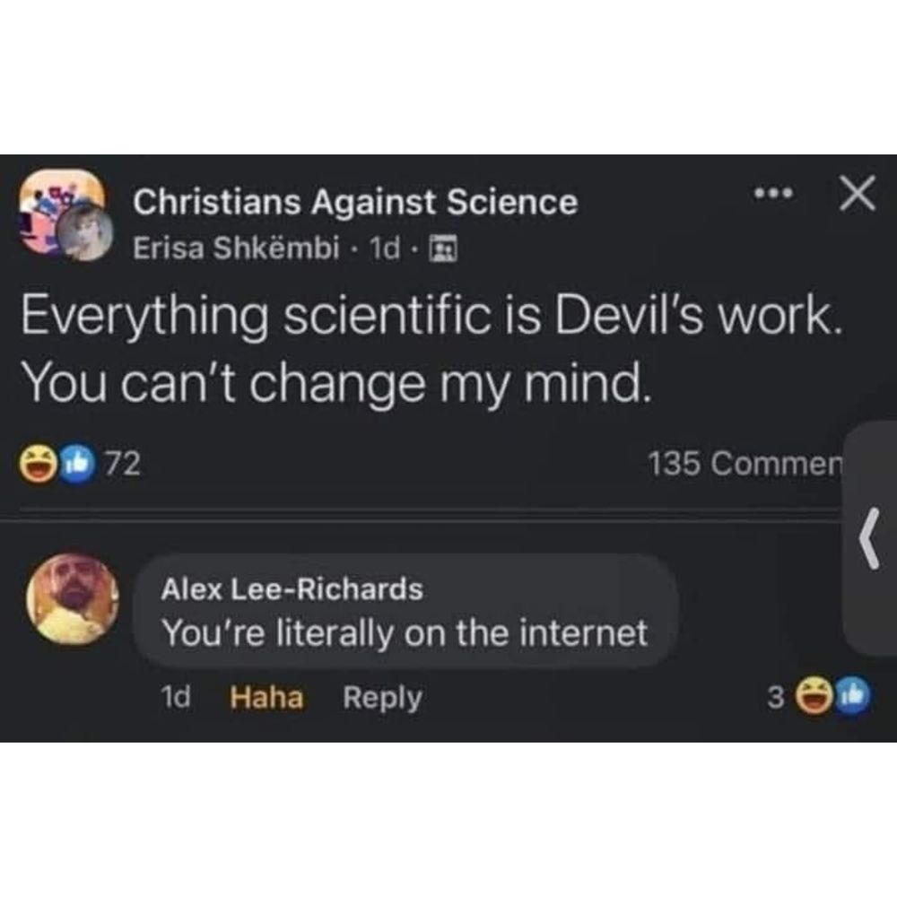 One person in the group Christians Against Science has posted, "Everything scientific is Devil's work. You can't change my mind," to which someone has replied, "You're literally on the internet." 