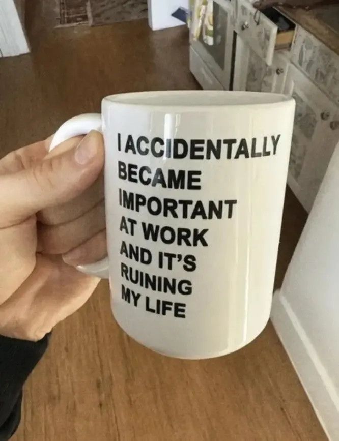 a coffee mug that says “i accidentally became important at work and it’s ruining my life”