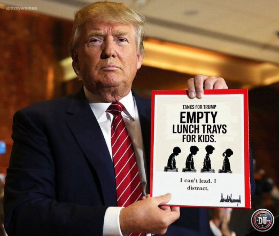 Pic of trump holding a sign saying: @tizzywoman TANKS FOR TRUMP EMPTY LUNCH TRAYS FOR KIDS. I can't lead. I distract.