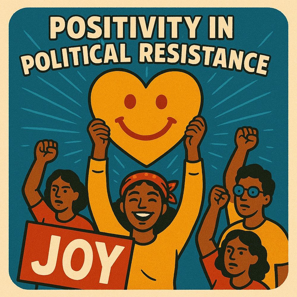 POSITIVITY IN POLITICAL RESISTANCE
JOY