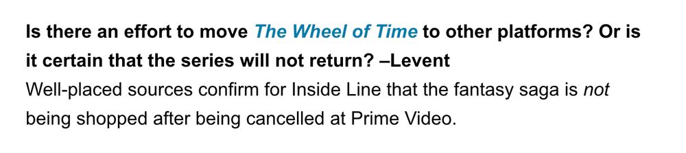 Text: Is there an effort to move The Wheel of Time to other platforms? Or is it certain that the series will not return? –Levent
Well-placed sources confirm for Inside Line that the fantasy saga is not being shopped after being cancelled at Prime Video.