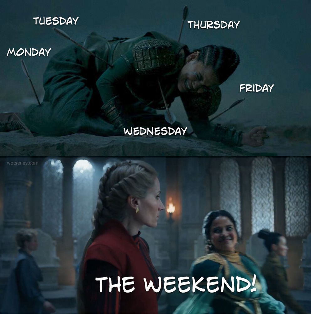 A two-panel Wheel of Time meme illustrating the struggle of getting through the workweek. In the top panel, Alanna (played by Priyanka Bose) is on the ground in pain, riddled with arrows labeled Monday, Tuesday, Wednesday, Thursday, and Friday. In the bottom panel, Liandrin (in red, played by Kate Fleetwood) looks unamused as Alanna gleefully walks past her in a green dress with the caption “THE WEEKEND!”
