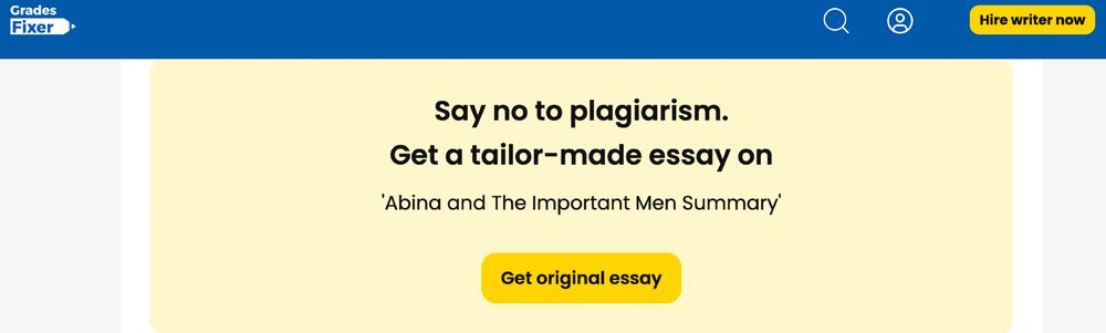 Screen shot from the cheating site "Grades Fixer. There's a royal blue band across the top with the company logo on the left and a yellow button the right reading "Hire writer now." Below is a pale yellow text box with black type that says "Say no to plagiarism. Get a tailor-made essay on 'Abina and The Important Men Summary" followed by a yellow button reading "Get original essay."