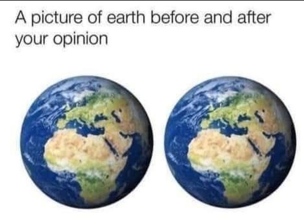 Two exact images of planet earth. Above the caption reads "A picture of earth before and after your opinion". 