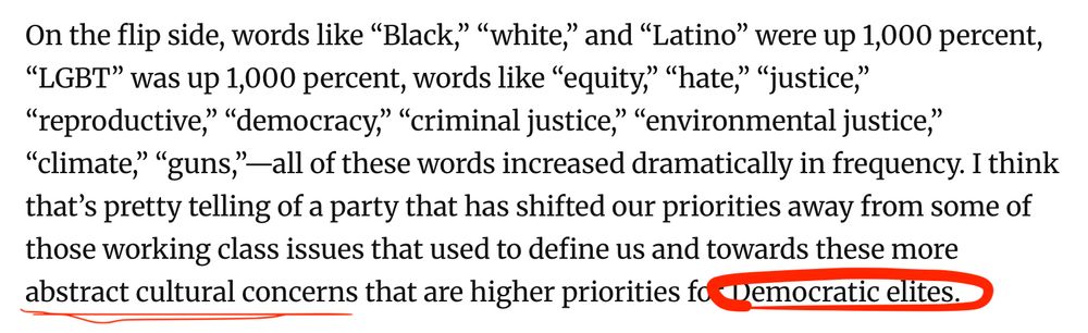 On the flip side, words like "Black," "white," and "Latino" were up 1,000 percent, “LGBT" was up 1,000 percent, words like "equity," "hate," "justice,” ”reproductive," "democracy," "criminal justice," “environmental justice," “climate," "guns,"—all of these words increased dramatically in frequency. I think that's pretty telling of a party that has shifted our priorities away from some of those working class issues that used to define us and towards these more abstract cultural concerns that are higher priorities for Democratic elites.
